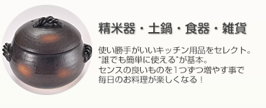 土鍋・精米器・食器・雑貨-使い勝手がいいキッチン用品をセレクト。“誰でも簡単に使える”が基本。
センスの良いものを1つずつ増やすことで、毎日のお料理が楽しくなる！